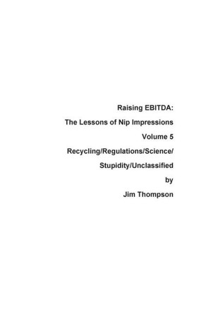 Raising Ebitda: The Lessons Of Nip Impressions Volume 5: Recycling/Regulations/Science/Stupidity/Unclassified