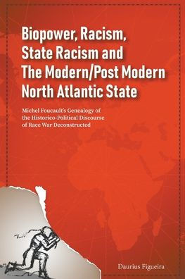 Biopower, Racism, State Racism and The Modern/Post Modern North Atlantic State : Michel Foucault's Genealogy of the Historico-Political Discourse of Race War Deconstructed