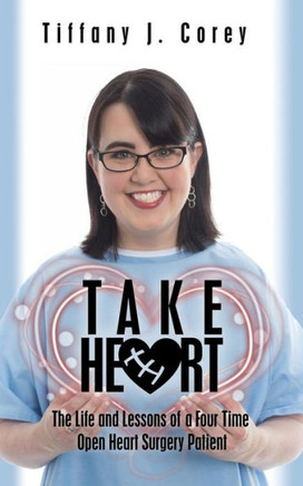 Take Heart: The Life And Lessons Of A Four Time Open Heart Surgery Patient