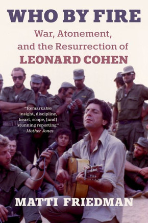 Who by Fire : War, Atonement, and the Resurrection of Leonard Cohen Who by Fire : War, Atonement, and the Resurrection of Leonard Cohen