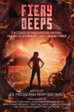 Fiery Deeps : Ten Stories of Underground Caverns, Fantastic Technology, and Feminine Power