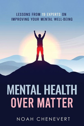 Mental Health Over Matter : Lessons from 19 Experts on Improving Your Mental Well-being