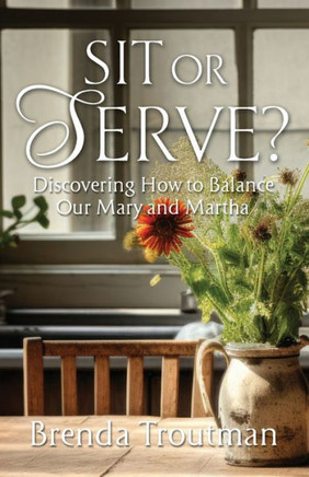 Sit Or Serve? : Discovering How to Balance Our Mary and Martha
