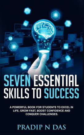 Seven Essential Skills To Success : A Powerful Book for Students to Excel in Life, Grow Fast, Boost Confidence and Conquer Challenges.