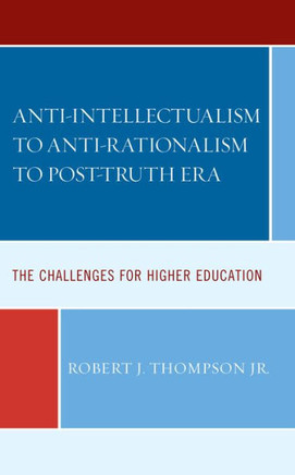 Anti-Intellectualism to Anti-Rationalism to Post-Truth Era : The Challenges for Higher Education