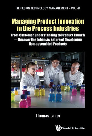 Managing Product Innovation in the Process Industries : From Customer Understanding to Product Launch - Uncover the Intrinsic Nature of Developing Non-assembled Products