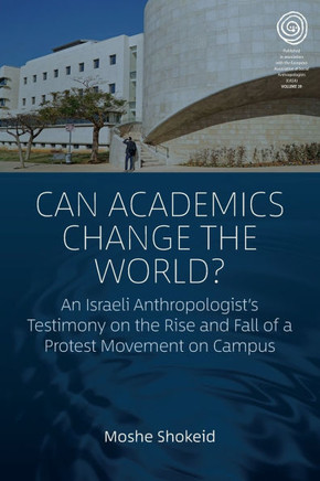 CAN ACADEMICS CHANGE THE WORLD? : An Israeli Anthropologist's Testimony on the Rise and Fall... of a Protest Movement on Campus