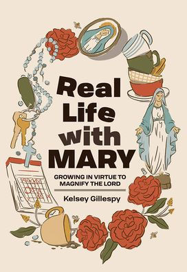 Real Life with Mary : Growing in Virtue to Magnify the Lord