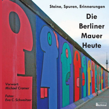 Die Berliner Mauer Heute. Steine, Spuren, Erinnerungen : Ein Foto-Reisefuehrer seit dem Fall des Eisernen Vorhangs