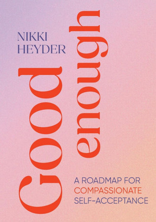 Good Enough : A Roadmap for Compassionate Self-Acceptance