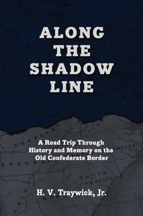 Along The Shadow Line : A Road Trip Through History and Memory on the Old Confederate Border