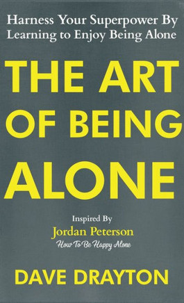 The Art of Being Alone : Harness Your Superpower By Learning to Enjoy Being Alone Inspired By Jordan Peterson
