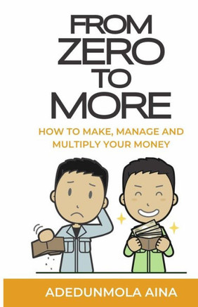 From Zero To More : How to Make, Manage, and Multiply Your Money