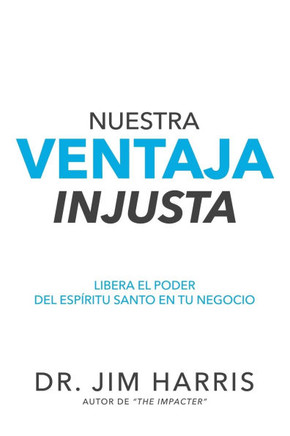 Nuestra Ventaja Injusta : Libera el Poder del Espíritu Santo en Tu Negocio