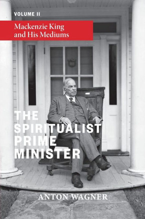The Spiritualist Prime Minister : Volume 2: Mackenzie King and His Mediums