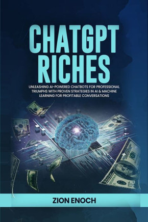 ChatGPT Riches : Unleashing AI-Powered Chatbots for Professional Triumphs with Proven Strategies in AI & Machine Learning for Profitable Conversations