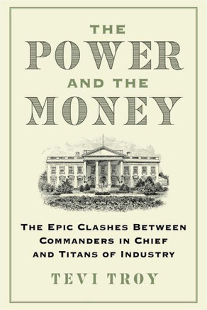 The Power and the Money : The Epic Clashes Between Commanders in Chief and Titans of Industry