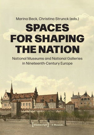 Spaces for Shaping the Nation : National Museums and National Galleries in 19th Century Europe