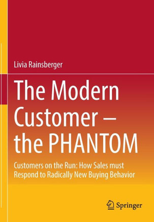 The Modern Customer - the PHANTOM : Customers on the Run: How Sales Must Respond to Radically New Buying Behavior