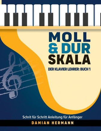 Moll & Dur Skala : Der Klavier Lehrer: Buch 1 - Schritt für Schritt Anleitung für Anfänger