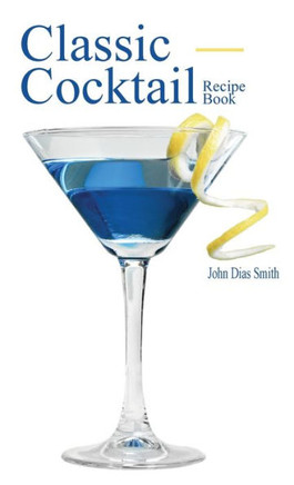 Classic Cocktail Recipe Book : Discover 40 Delicious Recipes of the Classic Drink from Around the World.