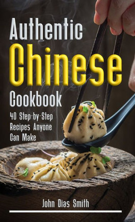 Authentic Chinese Cookbook : A Book About Chinese Food in English with Pictures of Each Recipe. 40 Step-by-Step Recipes Anyone Can Make.