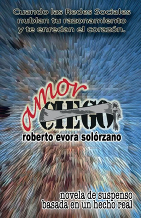 Amor Ciego : Cuando las Redes Sociales nublan tu razonamiento y te enredan el corazón.