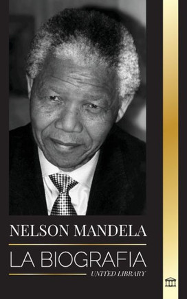 Nelson Mandela: La biografía - De preso a presidente sudafricano; una larga y difícil salida de la cárcel
