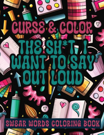 Cross and Color The Shi*t I Want to Say Out Loud : Swear Words Coloring Book