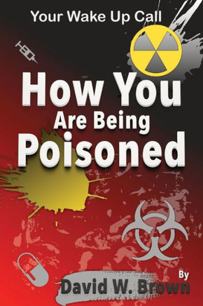 How You Are Being Poisoned : Your Wake Up Call