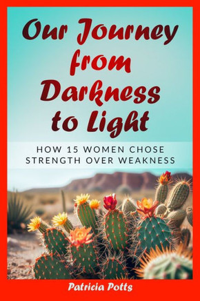 Our Journey from Darkness to Light : How 15 Women Chose Strength Over Weakness