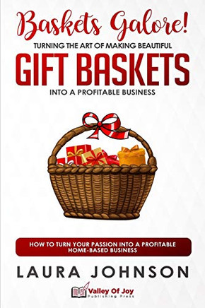 Baskets Galore! Turning The Art Of Making Beautiful Gift Baskets Into A Profitable Business: How To Turn Your Passion Into A Profitable Home-Based Business