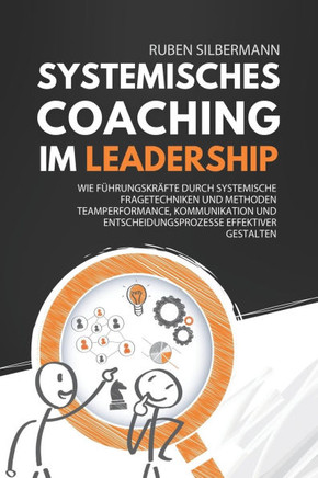Systemisches Coaching im Leadership : Wie Führungskräfte durch systemische Fragetechniken und Methoden Teamperformance, Kommunikation und Entscheidungsprozesse effektiver gestalten