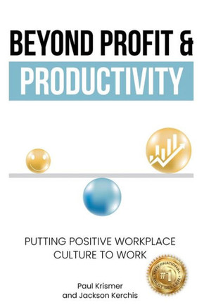 Beyond Profit & Productivity : Putting Positive Workplace Culture to Work