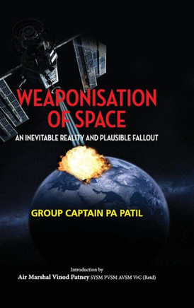 Weaponisation of Space : An Inevitable Reality and Plausible Fallout