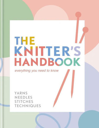 The Knitter's Handbook : Everything You Need to Know: Yarns, Needles, Stitches, Techniques