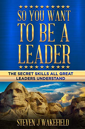 So You Want To Be A Leader: The Secret Skills All Great Leaders Understand