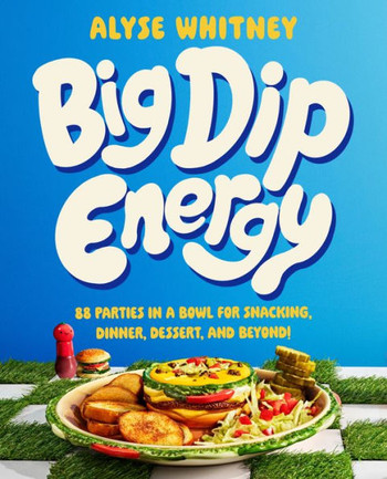 Big Dip Energy : 88 Parties in a Bowl for Snacking, Dinner, Dessert, and Beyond!