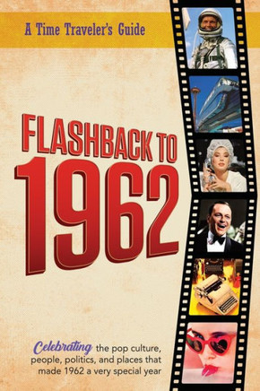 Flashback to 1962 - A Time Traveler's Guide : Perfect Birthday Or Wedding Anniversary Gift for Anyone Born Or Married in 1962. For Friends, Parents Or Grandparents who Have Everything. A Thoughtful, Unique Present Celebrating the Year that was 1962.