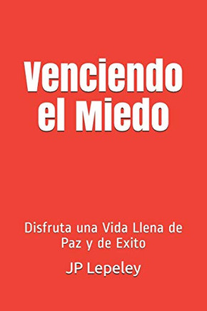 Venciendo El Miedo: Disfruta Una Vida Llena De Paz Y De Exito (Spanish Edition)