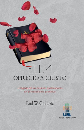 Ella Ofrecio a Cristo : El Legado de Las Mujeres Predicadoras En El Metodismo Primitivo