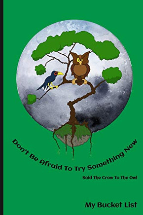 Don'T Be Afraid To Try Something New Said The Crow To The Owl My Bucket List