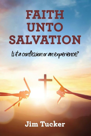 Faith Unto Salvation : Is it a Confession Or an Experience?