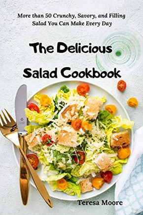 The Delicious Salad Cookbook: More Than 50 Crunchy, Savory, And Filling Salad You Can Make Every Day (Delicious Recipes)