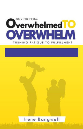 Moving from Overwhelmed to Overwhelm : Turning Fatigue to Fulfillment