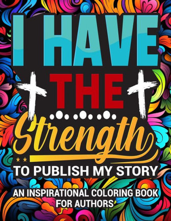 I Have The Strength To Publish My Story : An Inspirational Coloring Book for Authors