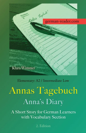 German Reader, Elementary A2/Intermediate Low - Annas Tagebuch / Anna's Diary : A Short Story for German Learners with Vocabulary Section, 2. Edition German Reader, Elementary A2/Intermediate Low - Annas Tagebuch / Anna's Diary : A Short Story for German Learners with Vocabulary Section, 2. Edition