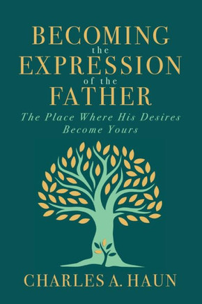 Becoming the Expression of the Father : The Place Where His Desires Become Yours