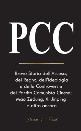Pcc : Breve Storia dell'Ascesa, del Regno, dell'Ideologia e delle Controversie del Partito Comunista Cinese; Mao Zedung, Xi Jinping e altro ancora