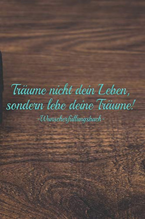 Tr?ume Nicht Dein Leben, Sondern Lebe Deine Tr?ume Û Wunscherf?llungsbuch: A5 Liniertes Wunschbuch F?r Deine W?nsche Mit Platz F?r Notizen, Fotos Und Skizzen | Softcover (German Edition)